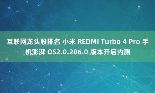 互联网龙头股排名 小米 REDMI Turbo 4 Pro 手机澎湃 OS2.0.206.0 版本开启内测