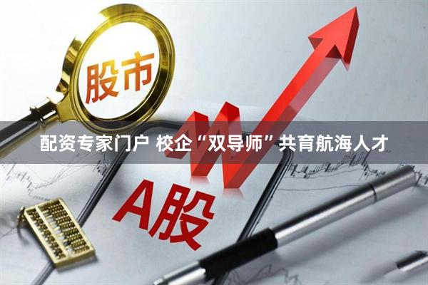 配资专家门户 校企“双导师”共育航海人才