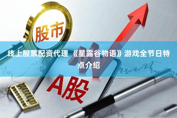 线上股票配资代理 《星露谷物语》游戏全节日特点介绍