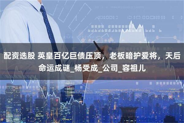 配资选股 英皇百亿巨债压顶，老板暗护爱将，天后命运成谜_杨受成_公司_容祖儿