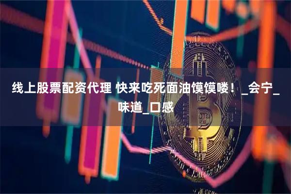线上股票配资代理 快来吃死面油馍馍喽！_会宁_味道_口感