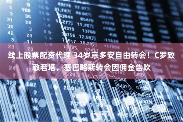 线上股票配资代理 34岁京多安自由转会！C罗致敬若塔，塞巴略斯转会因佣金告吹