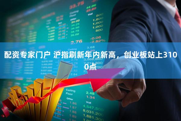 配资专家门户 沪指刷新年内新高，创业板站上3100点