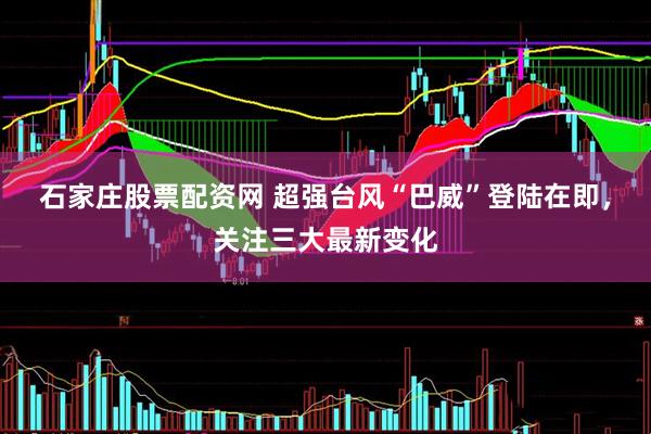 石家庄股票配资网 超强台风“巴威”登陆在即，关注三大最新变化