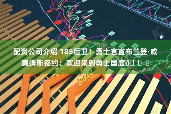 配资公司介绍 185后卫！勇士官宣布兰登·威廉姆斯签约：欢迎来到勇士国度👏