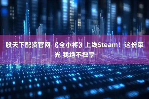 股天下配资官网 《全小将》上线Steam！这份荣光 我绝不独享